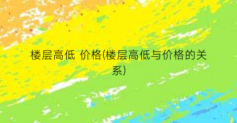 楼层高低 价格(楼层高低与价格的关系)